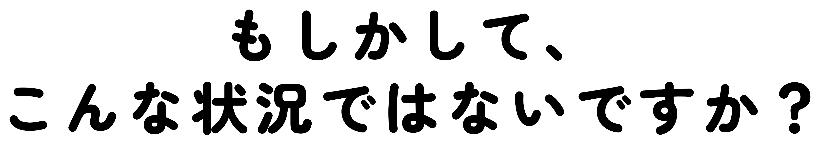 もしかして、こんな状況ではないですか?